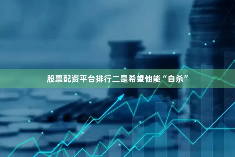 股票配资平台排行二是希望他能“自杀”